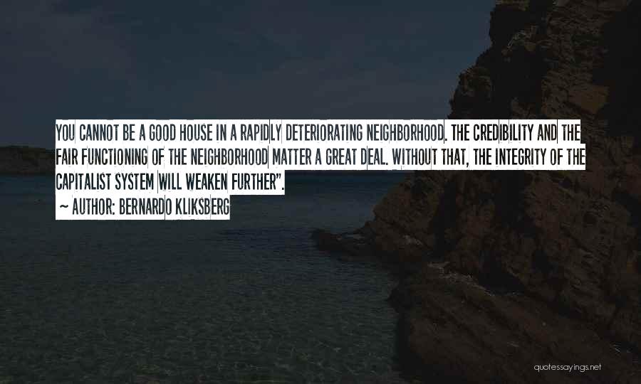 Bernardo Kliksberg Quotes: You Cannot Be A Good House In A Rapidly Deteriorating Neighborhood. The Credibility And The Fair Functioning Of The Neighborhood