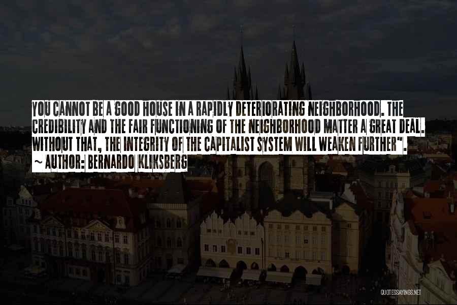 Bernardo Kliksberg Quotes: You Cannot Be A Good House In A Rapidly Deteriorating Neighborhood. The Credibility And The Fair Functioning Of The Neighborhood