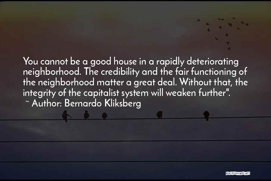 Bernardo Kliksberg Quotes: You Cannot Be A Good House In A Rapidly Deteriorating Neighborhood. The Credibility And The Fair Functioning Of The Neighborhood