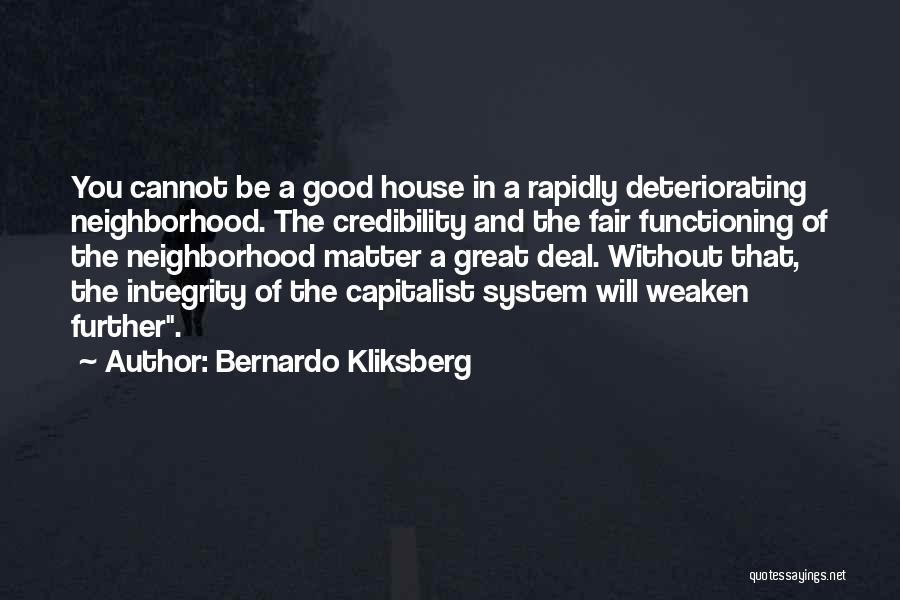 Bernardo Kliksberg Quotes: You Cannot Be A Good House In A Rapidly Deteriorating Neighborhood. The Credibility And The Fair Functioning Of The Neighborhood