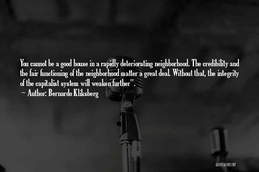 Bernardo Kliksberg Quotes: You Cannot Be A Good House In A Rapidly Deteriorating Neighborhood. The Credibility And The Fair Functioning Of The Neighborhood