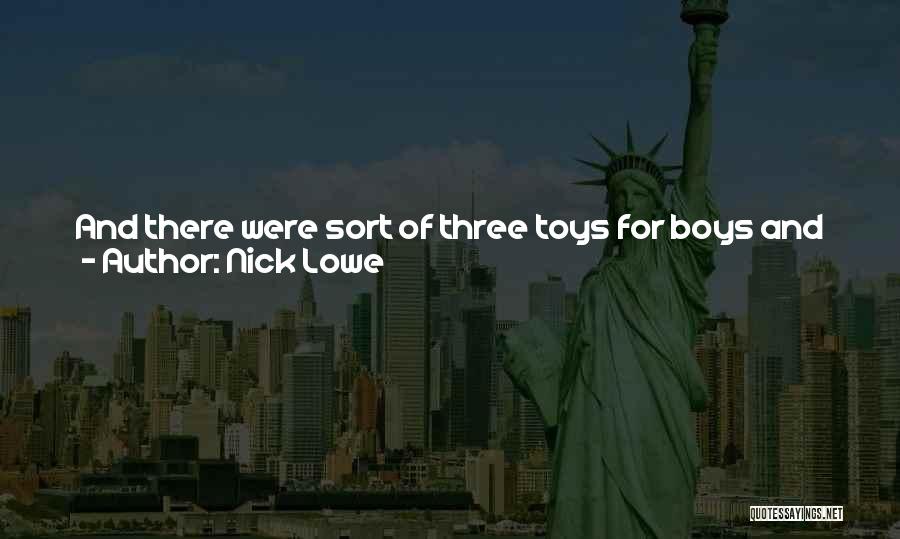 Nick Lowe Quotes: And There Were Sort Of Three Toys For Boys And Three Toys For Girls. And The Boys I Can Remember