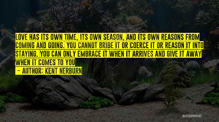 Kent Nerburn Quotes: Love Has Its Own Time, Its Own Season, And Its Own Reasons From Coming And Going. You Cannot Bribe It