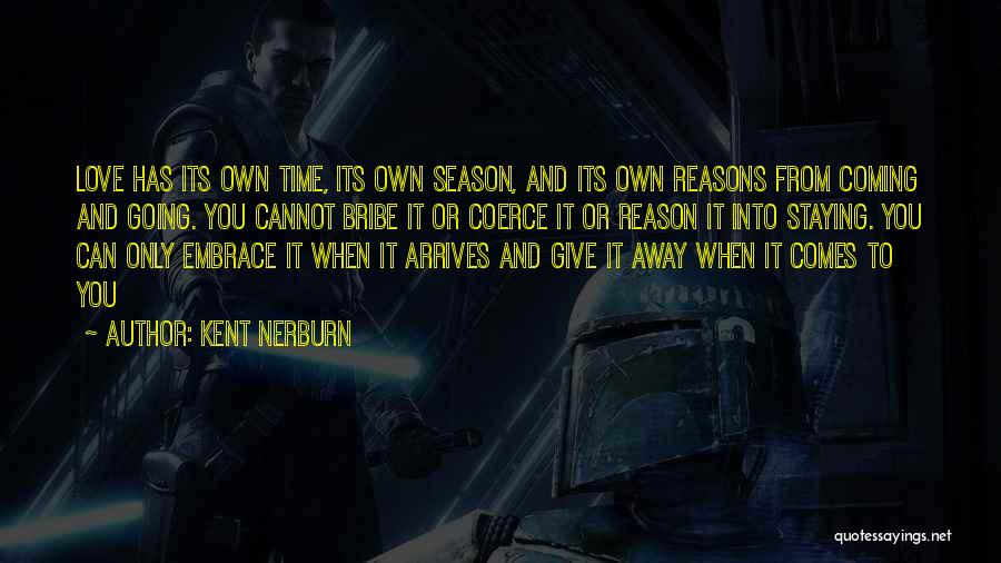 Kent Nerburn Quotes: Love Has Its Own Time, Its Own Season, And Its Own Reasons From Coming And Going. You Cannot Bribe It