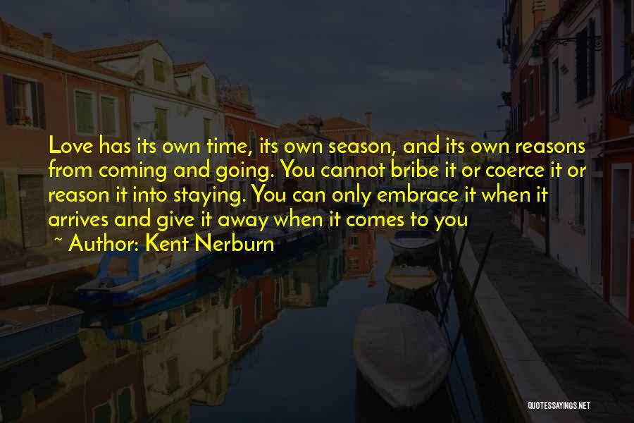 Kent Nerburn Quotes: Love Has Its Own Time, Its Own Season, And Its Own Reasons From Coming And Going. You Cannot Bribe It