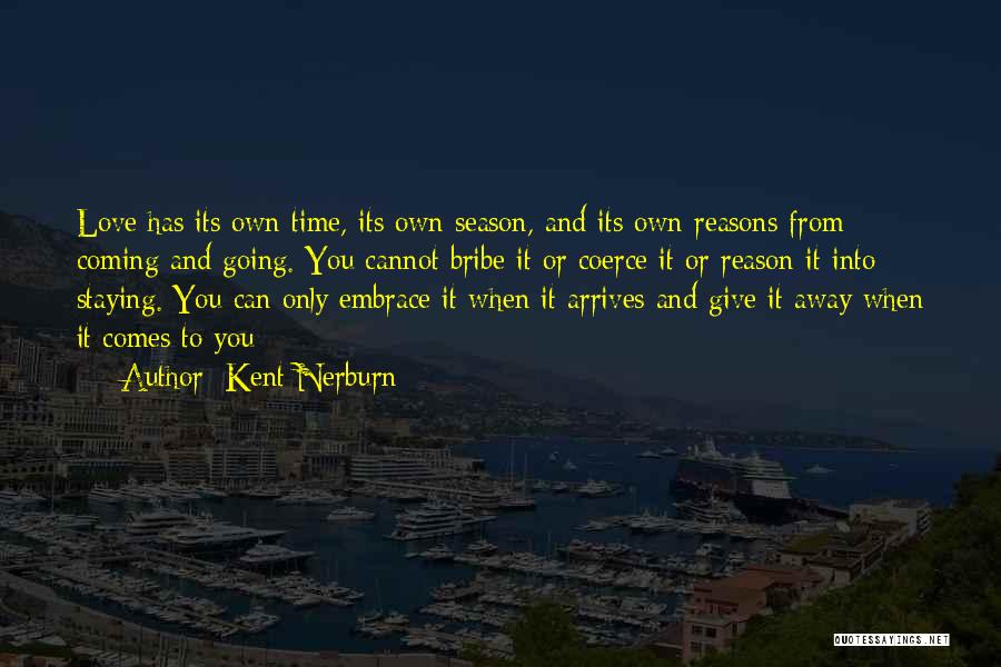 Kent Nerburn Quotes: Love Has Its Own Time, Its Own Season, And Its Own Reasons From Coming And Going. You Cannot Bribe It