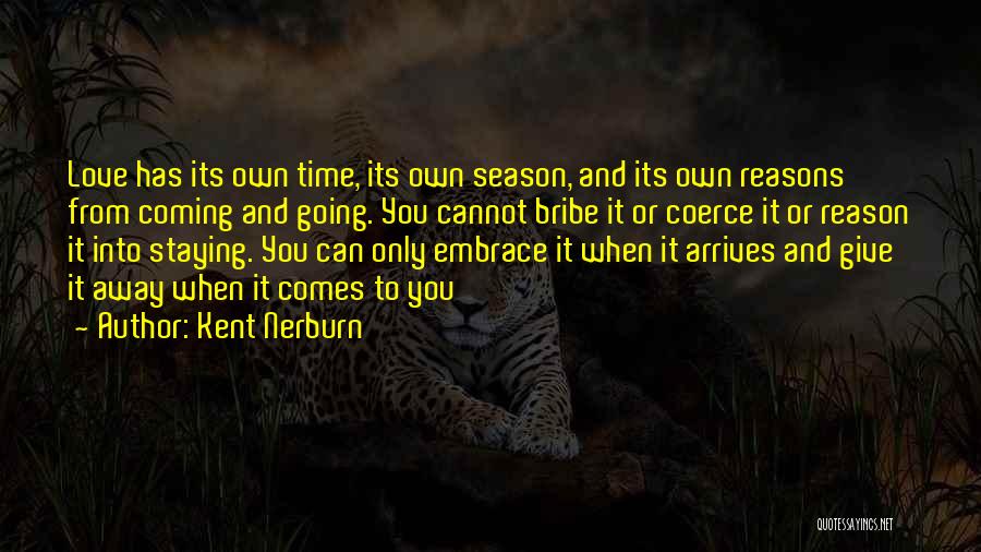 Kent Nerburn Quotes: Love Has Its Own Time, Its Own Season, And Its Own Reasons From Coming And Going. You Cannot Bribe It