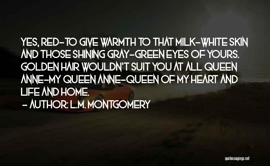 L.M. Montgomery Quotes: Yes, Red-to Give Warmth To That Milk-white Skin And Those Shining Gray-green Eyes Of Yours. Golden Hair Wouldn't Suit You