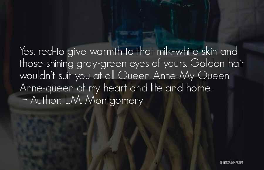 L.M. Montgomery Quotes: Yes, Red-to Give Warmth To That Milk-white Skin And Those Shining Gray-green Eyes Of Yours. Golden Hair Wouldn't Suit You