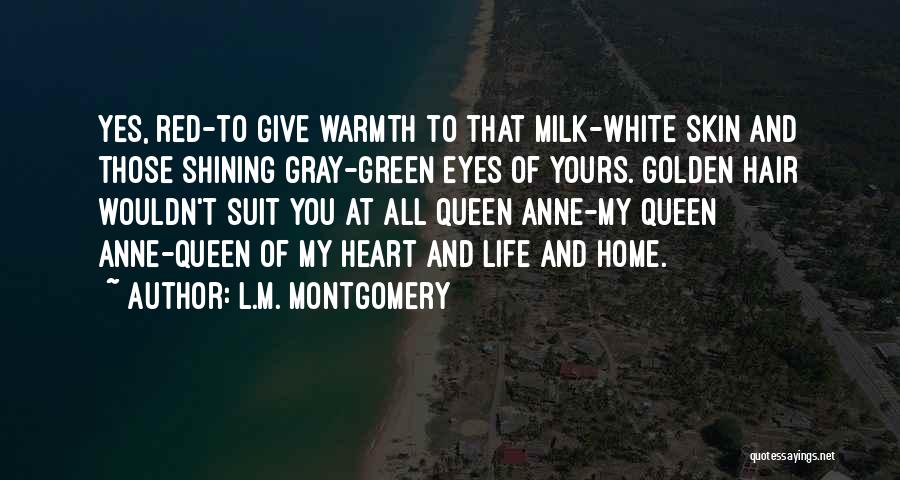 L.M. Montgomery Quotes: Yes, Red-to Give Warmth To That Milk-white Skin And Those Shining Gray-green Eyes Of Yours. Golden Hair Wouldn't Suit You