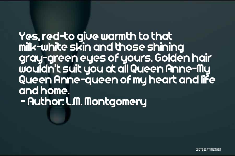 L.M. Montgomery Quotes: Yes, Red-to Give Warmth To That Milk-white Skin And Those Shining Gray-green Eyes Of Yours. Golden Hair Wouldn't Suit You