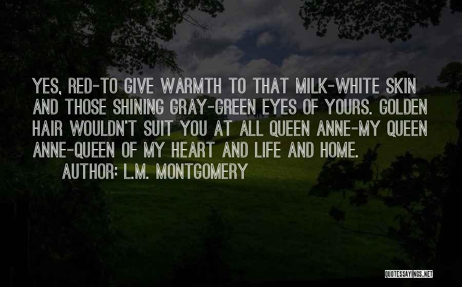 L.M. Montgomery Quotes: Yes, Red-to Give Warmth To That Milk-white Skin And Those Shining Gray-green Eyes Of Yours. Golden Hair Wouldn't Suit You