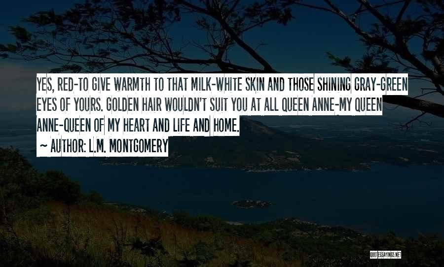 L.M. Montgomery Quotes: Yes, Red-to Give Warmth To That Milk-white Skin And Those Shining Gray-green Eyes Of Yours. Golden Hair Wouldn't Suit You