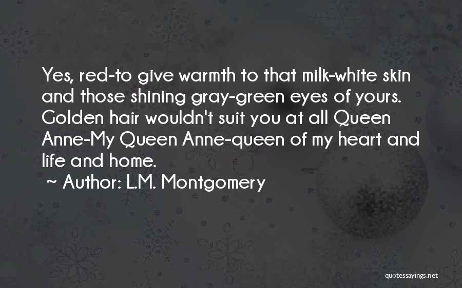 L.M. Montgomery Quotes: Yes, Red-to Give Warmth To That Milk-white Skin And Those Shining Gray-green Eyes Of Yours. Golden Hair Wouldn't Suit You