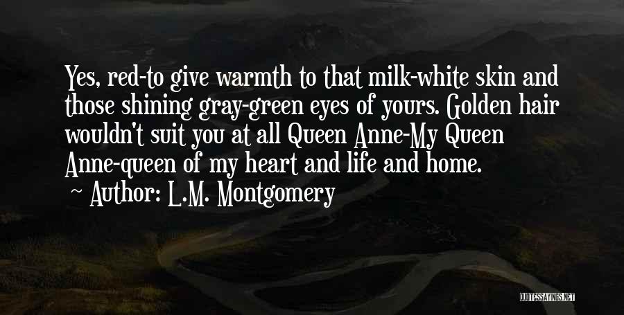 L.M. Montgomery Quotes: Yes, Red-to Give Warmth To That Milk-white Skin And Those Shining Gray-green Eyes Of Yours. Golden Hair Wouldn't Suit You