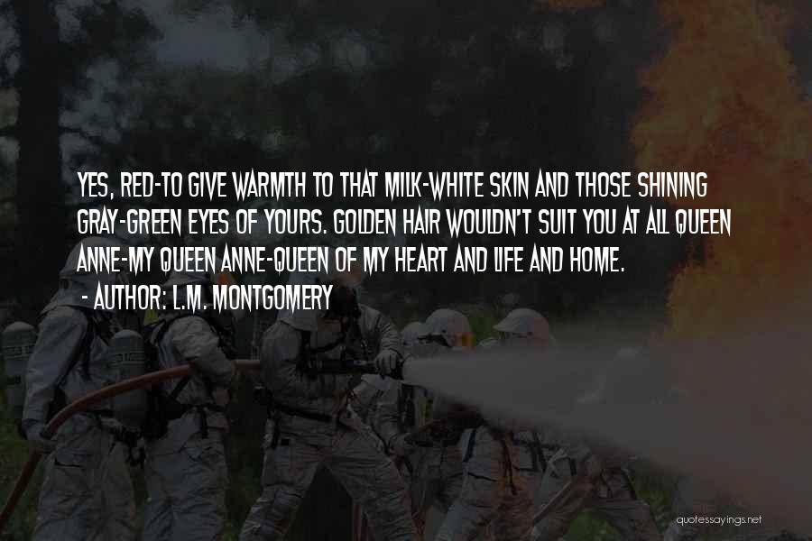 L.M. Montgomery Quotes: Yes, Red-to Give Warmth To That Milk-white Skin And Those Shining Gray-green Eyes Of Yours. Golden Hair Wouldn't Suit You