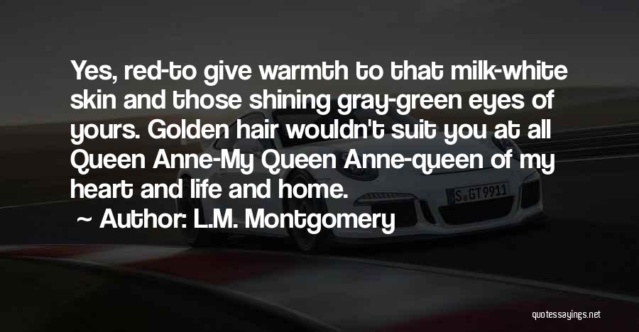 L.M. Montgomery Quotes: Yes, Red-to Give Warmth To That Milk-white Skin And Those Shining Gray-green Eyes Of Yours. Golden Hair Wouldn't Suit You