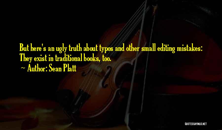 Sean Platt Quotes: But Here's An Ugly Truth About Typos And Other Small Editing Mistakes: They Exist In Traditional Books, Too.