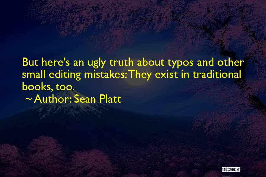 Sean Platt Quotes: But Here's An Ugly Truth About Typos And Other Small Editing Mistakes: They Exist In Traditional Books, Too.