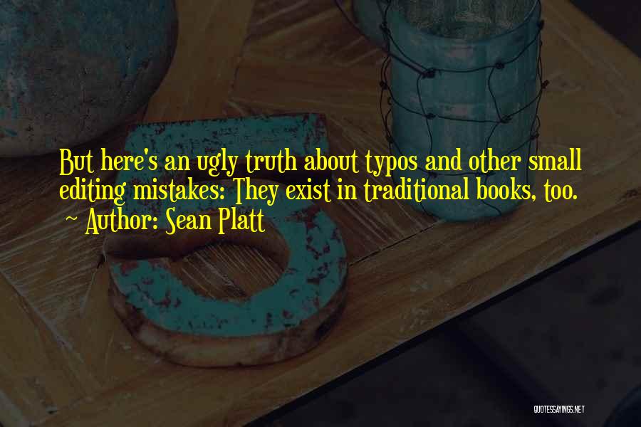 Sean Platt Quotes: But Here's An Ugly Truth About Typos And Other Small Editing Mistakes: They Exist In Traditional Books, Too.