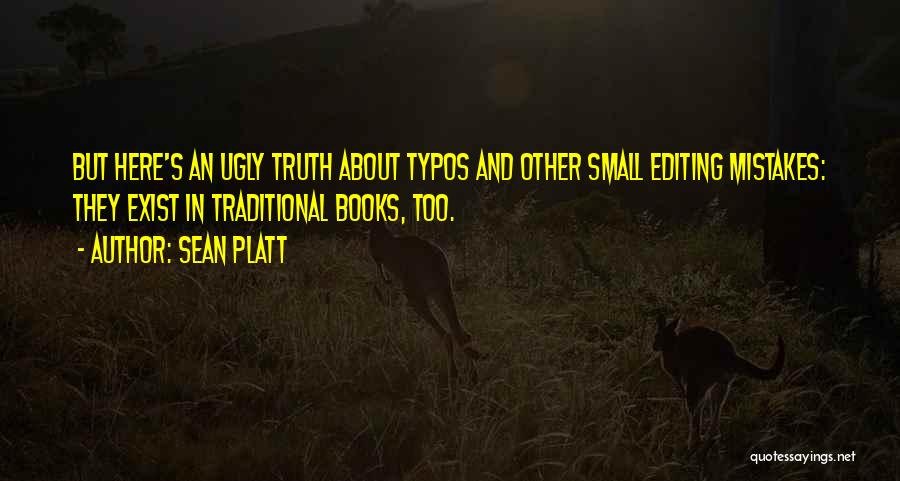 Sean Platt Quotes: But Here's An Ugly Truth About Typos And Other Small Editing Mistakes: They Exist In Traditional Books, Too.