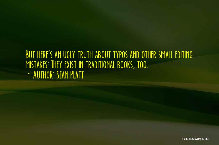 Sean Platt Quotes: But Here's An Ugly Truth About Typos And Other Small Editing Mistakes: They Exist In Traditional Books, Too.