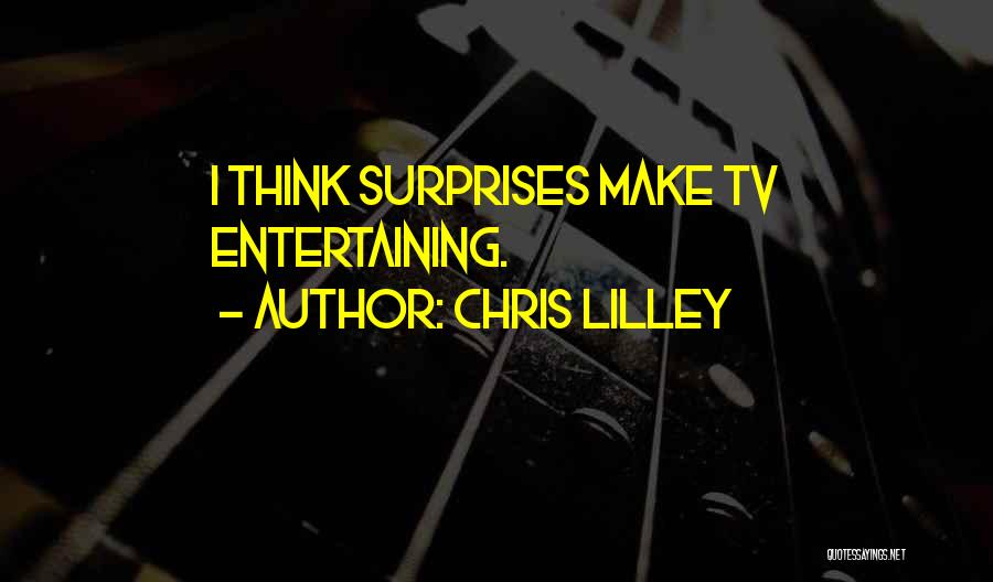 Chris Lilley Quotes: I Think Surprises Make Tv Entertaining.