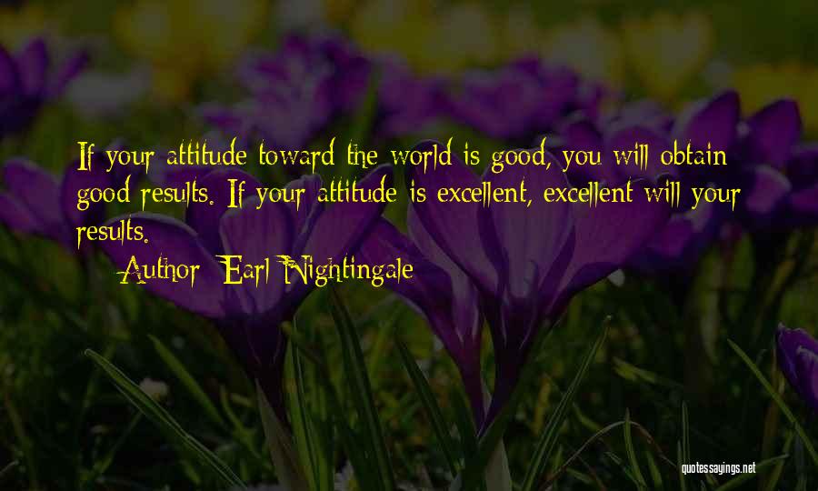 Earl Nightingale Quotes: If Your Attitude Toward The World Is Good, You Will Obtain Good Results. If Your Attitude Is Excellent, Excellent Will