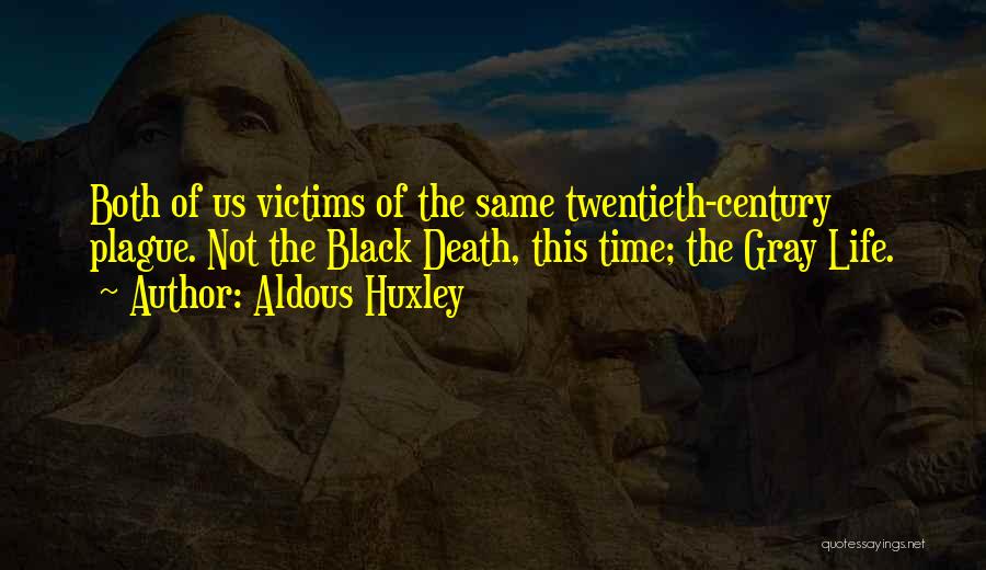 Aldous Huxley Quotes: Both Of Us Victims Of The Same Twentieth-century Plague. Not The Black Death, This Time; The Gray Life.