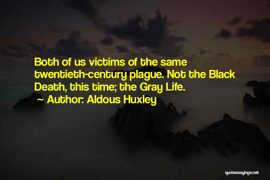 Aldous Huxley Quotes: Both Of Us Victims Of The Same Twentieth-century Plague. Not The Black Death, This Time; The Gray Life.