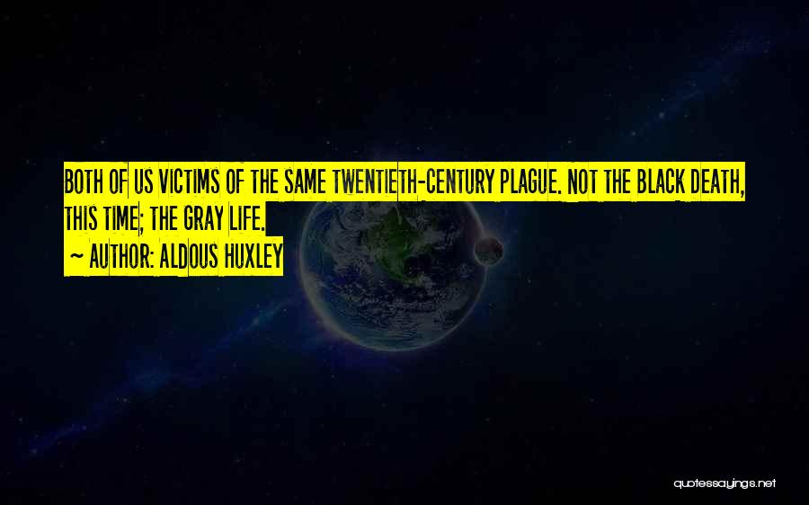 Aldous Huxley Quotes: Both Of Us Victims Of The Same Twentieth-century Plague. Not The Black Death, This Time; The Gray Life.