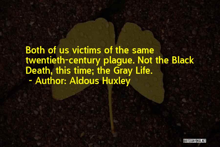 Aldous Huxley Quotes: Both Of Us Victims Of The Same Twentieth-century Plague. Not The Black Death, This Time; The Gray Life.