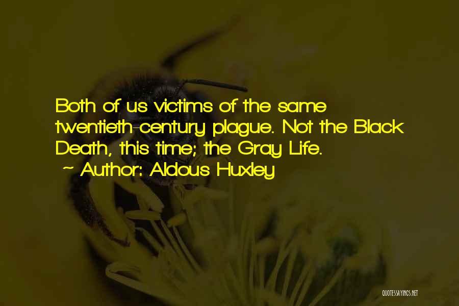 Aldous Huxley Quotes: Both Of Us Victims Of The Same Twentieth-century Plague. Not The Black Death, This Time; The Gray Life.