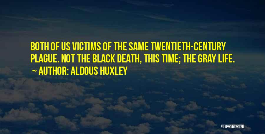 Aldous Huxley Quotes: Both Of Us Victims Of The Same Twentieth-century Plague. Not The Black Death, This Time; The Gray Life.