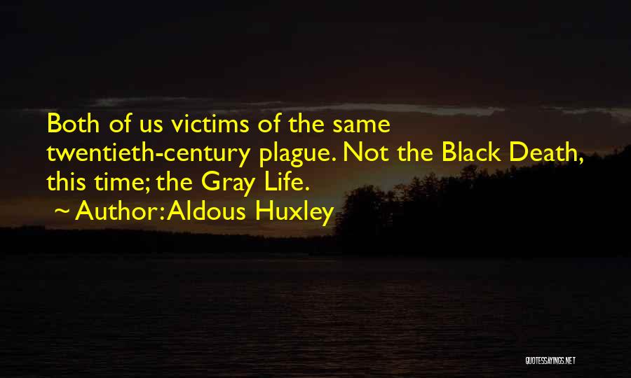 Aldous Huxley Quotes: Both Of Us Victims Of The Same Twentieth-century Plague. Not The Black Death, This Time; The Gray Life.