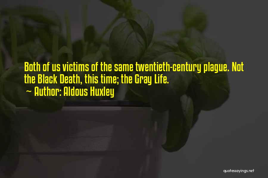 Aldous Huxley Quotes: Both Of Us Victims Of The Same Twentieth-century Plague. Not The Black Death, This Time; The Gray Life.