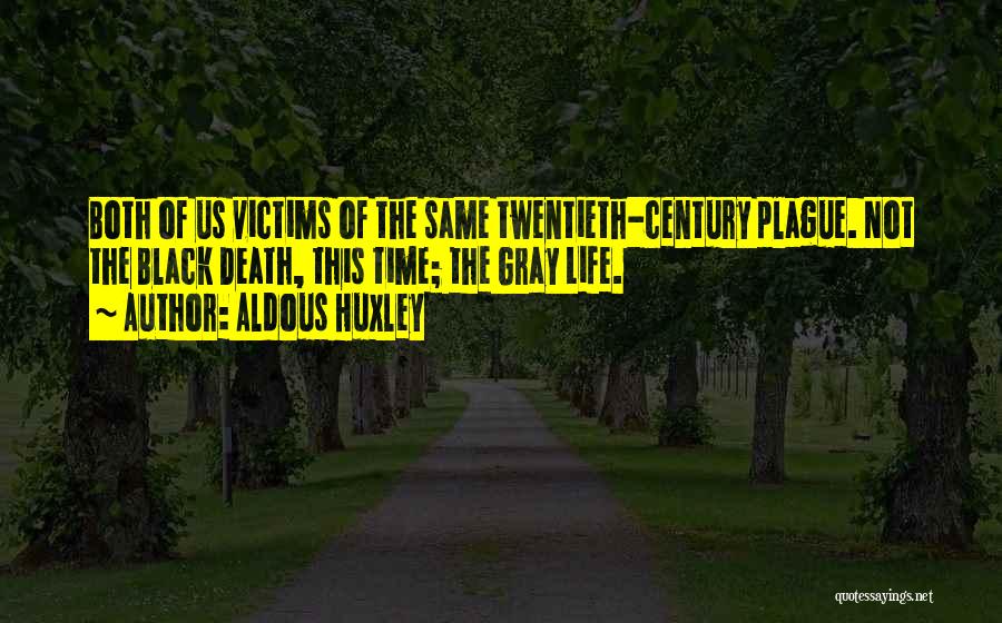 Aldous Huxley Quotes: Both Of Us Victims Of The Same Twentieth-century Plague. Not The Black Death, This Time; The Gray Life.