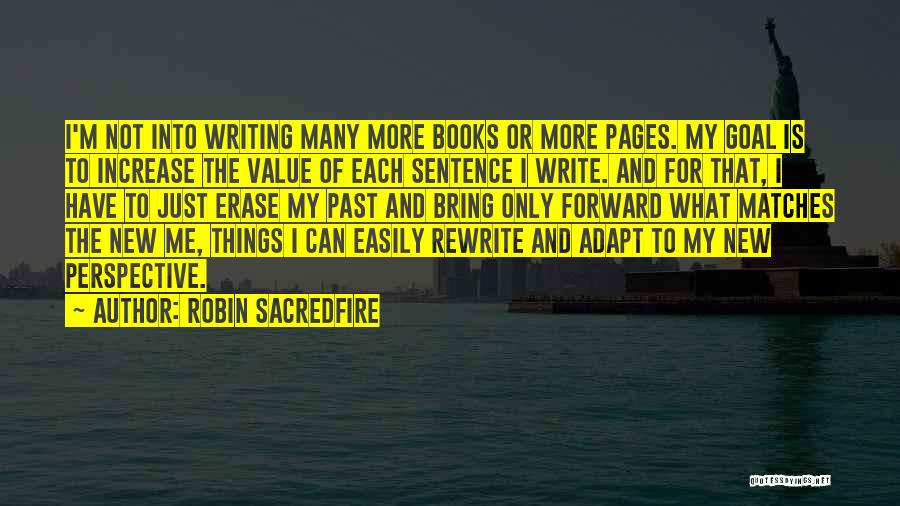 Robin Sacredfire Quotes: I'm Not Into Writing Many More Books Or More Pages. My Goal Is To Increase The Value Of Each Sentence