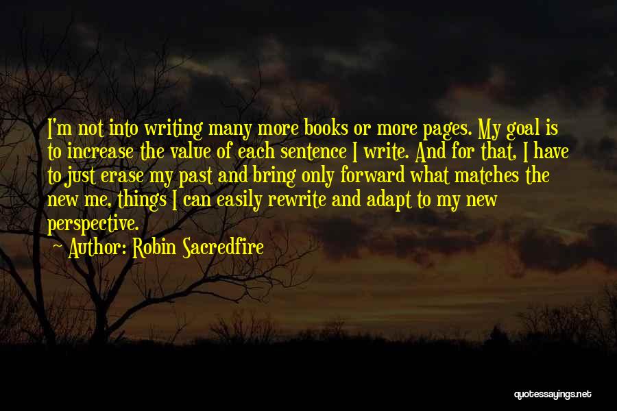 Robin Sacredfire Quotes: I'm Not Into Writing Many More Books Or More Pages. My Goal Is To Increase The Value Of Each Sentence