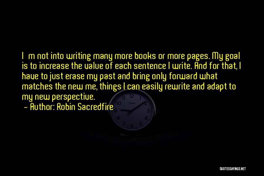 Robin Sacredfire Quotes: I'm Not Into Writing Many More Books Or More Pages. My Goal Is To Increase The Value Of Each Sentence