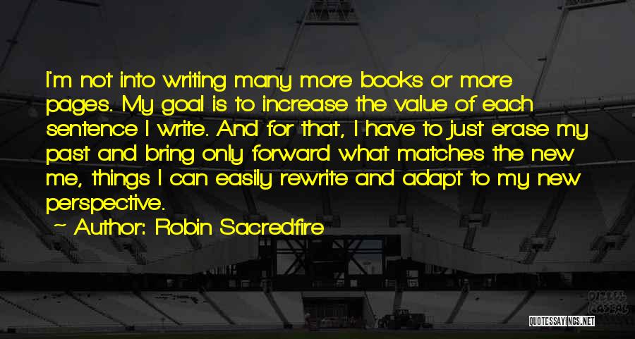 Robin Sacredfire Quotes: I'm Not Into Writing Many More Books Or More Pages. My Goal Is To Increase The Value Of Each Sentence