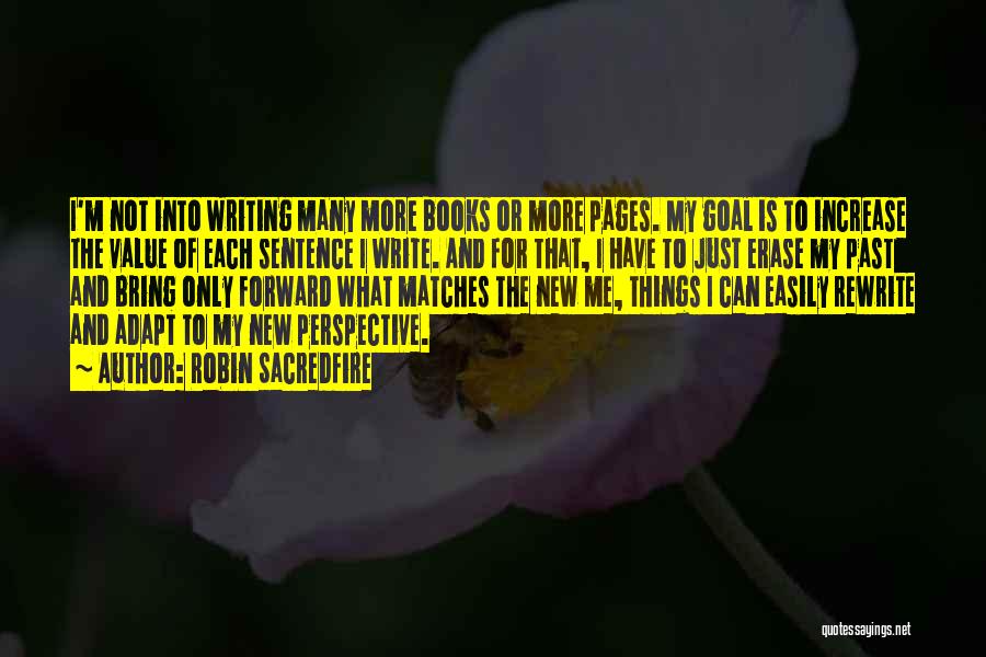 Robin Sacredfire Quotes: I'm Not Into Writing Many More Books Or More Pages. My Goal Is To Increase The Value Of Each Sentence