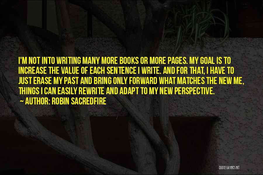 Robin Sacredfire Quotes: I'm Not Into Writing Many More Books Or More Pages. My Goal Is To Increase The Value Of Each Sentence