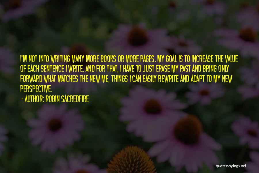 Robin Sacredfire Quotes: I'm Not Into Writing Many More Books Or More Pages. My Goal Is To Increase The Value Of Each Sentence