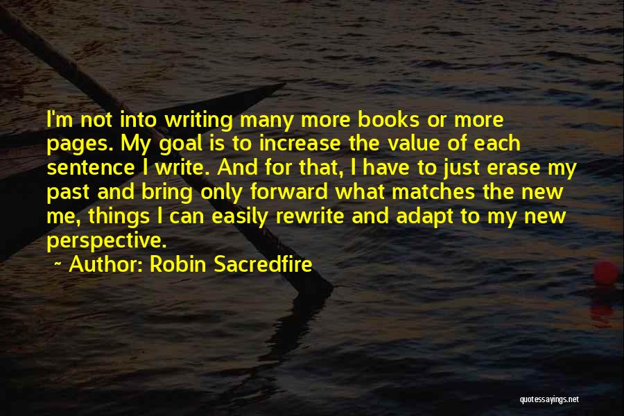 Robin Sacredfire Quotes: I'm Not Into Writing Many More Books Or More Pages. My Goal Is To Increase The Value Of Each Sentence