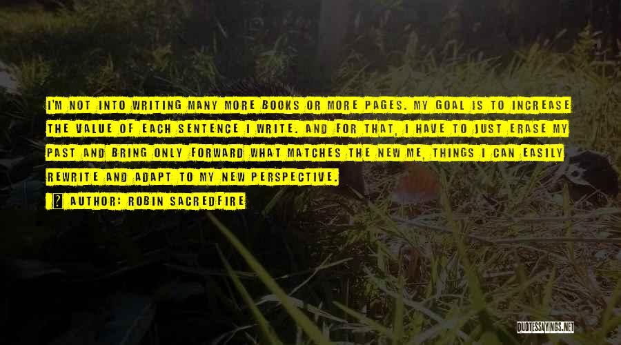 Robin Sacredfire Quotes: I'm Not Into Writing Many More Books Or More Pages. My Goal Is To Increase The Value Of Each Sentence