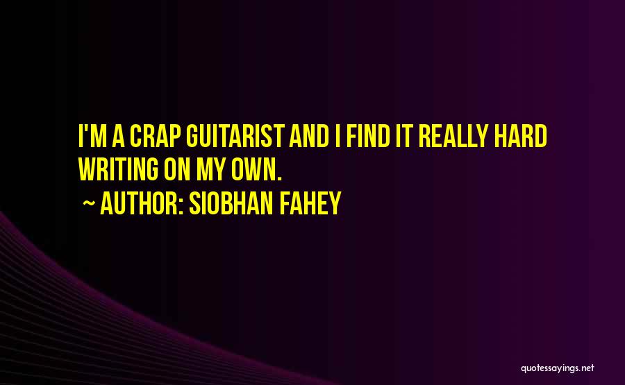 Siobhan Fahey Quotes: I'm A Crap Guitarist And I Find It Really Hard Writing On My Own.