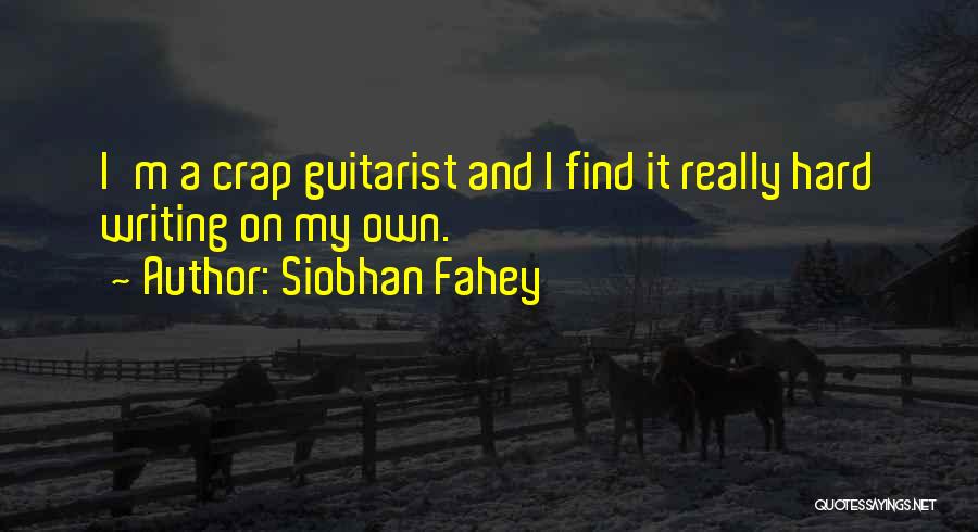 Siobhan Fahey Quotes: I'm A Crap Guitarist And I Find It Really Hard Writing On My Own.