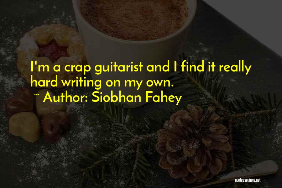 Siobhan Fahey Quotes: I'm A Crap Guitarist And I Find It Really Hard Writing On My Own.