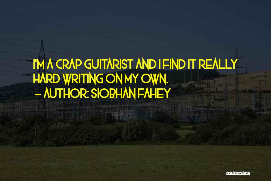 Siobhan Fahey Quotes: I'm A Crap Guitarist And I Find It Really Hard Writing On My Own.